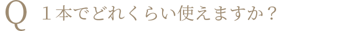 Q １本でどれくらい使えますか？